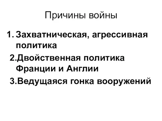 Причины войны Захватническая, агрессивная политика 2.Двойственная политика Франции и Англии 3.Ведущаяся гонка вооружений