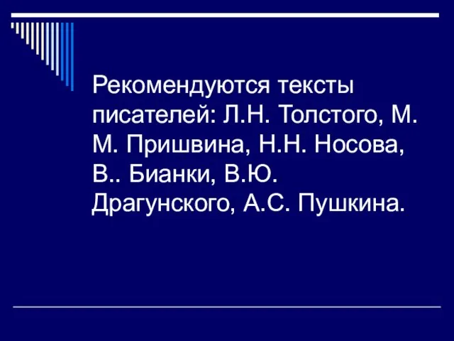 Рекомендуются тексты писателей: Л.Н. Толстого, М.М. Пришвина, Н.Н. Носова, В.. Бианки, В.Ю. Драгунского, А.С. Пушкина.