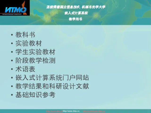 教科书 实验教材 学生实验教材 阶段教学检测 术语表 嵌入式计算系统门户网站 教学结果和科研设计文献 基础知识参考 圣彼得堡国立信息技术，机械与光学大学 嵌入式计算系统 教学用书 http://www.ifmo.ruhttp://www.ifmo.ru http://embedded.ifmo.ru