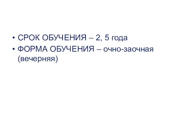 СРОК ОБУЧЕНИЯ – 2, 5 года ФОРМА ОБУЧЕНИЯ – очно-заочная (вечерняя)