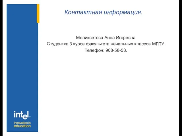 Контактная информация. Меликсетова Анна Игоревна Студентка 3 курса факультета начальных классов МГПУ. Телефон: 908-58-53.