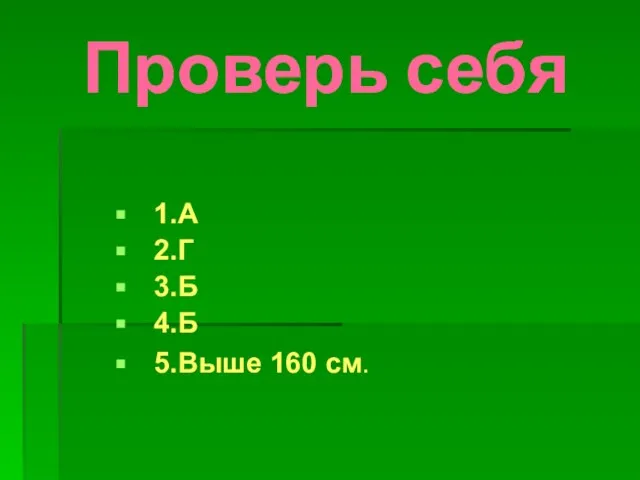 Проверь себя 1.А 2.Г 3.Б 4.Б 5.Выше 160 см.