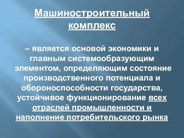 Машиностроительный комплекс – является основой экономики и главным системообразующим элементом, определяющим состояние