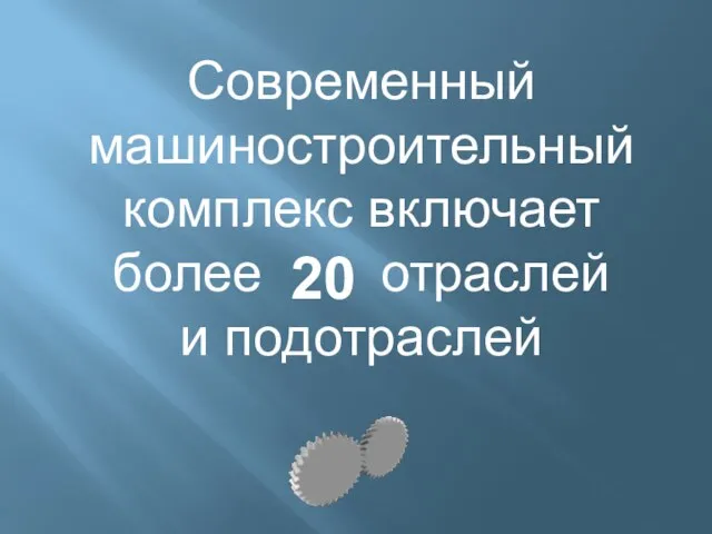 Современный машиностроительный комплекс включает более отраслей и подотраслей 20