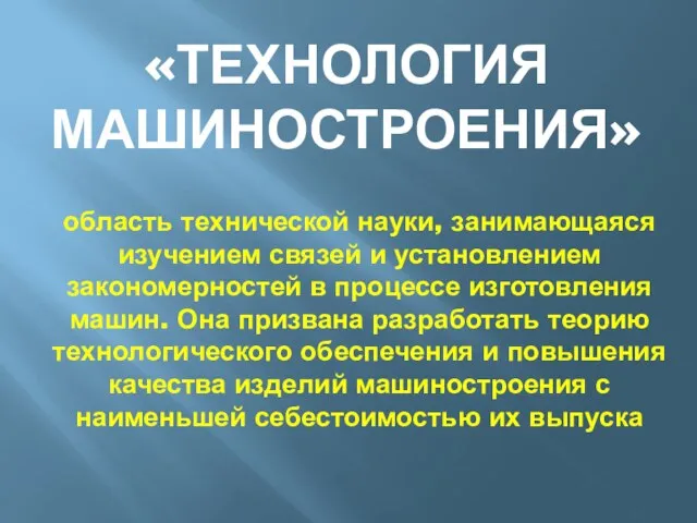 «ТЕХНОЛОГИЯ МАШИНОСТРОЕНИЯ» область технической науки, занимающаяся изучением связей и установлением закономерностей в