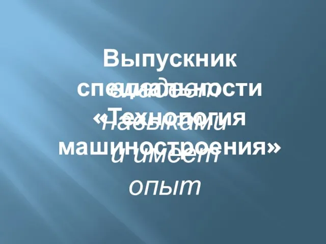 Выпускник специальности «Технология машиностроения» владеет навыками и имеет опыт