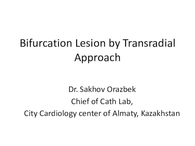 Bifurcation Lesion by Transradial Approach Dr. Sakhov Orazbek Chief of Cath Lab,