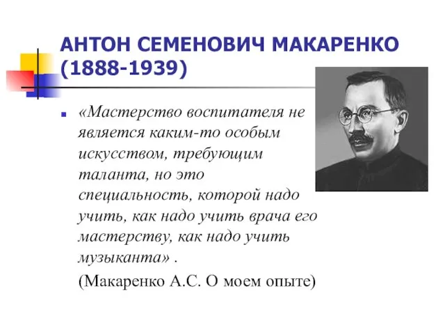 АНТОН СЕМЕНОВИЧ МАКАРЕНКО (1888-1939) «Мастерство воспитателя не является каким-то особым искусством, требующим