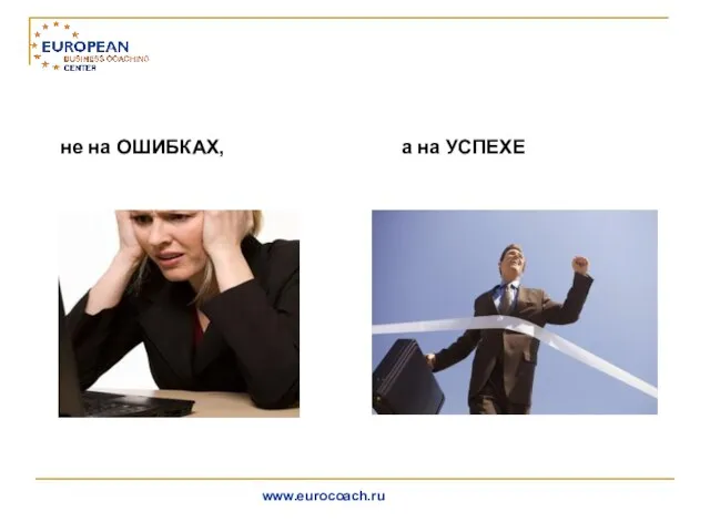 не на ОШИБКАХ, а на УСПЕХЕ www.eurocoach.ru Коучинг - это обучение