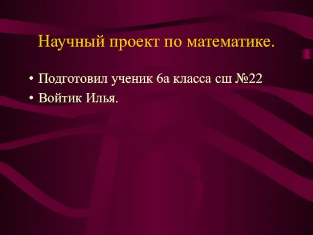 Научный проект по математике. Подготовил ученик 6а класса сш №22 Войтик Илья.