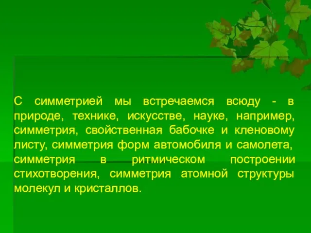 С симметрией мы встречаемся всюду - в природе, технике, искусстве, науке, например,