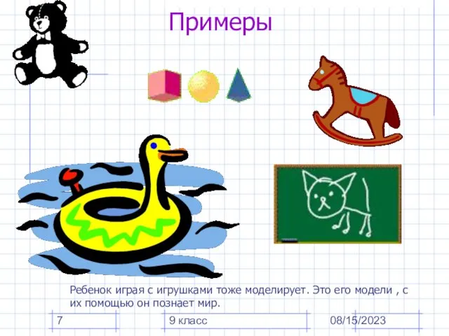 08/15/2023 9 класс Примеры Ребенок играя с игрушками тоже моделирует. Это его