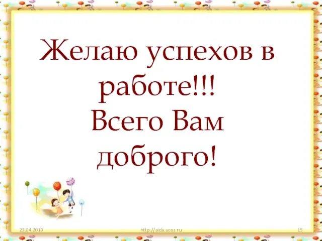 23.04.2010 http://aida.ucoz.ru Желаю успехов в работе!!! Всего Вам доброго!