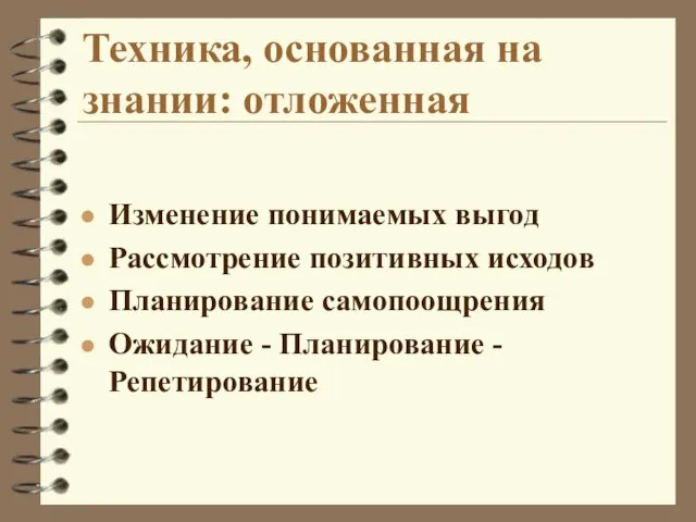 Техника, основанная на знании: отложенная Изменение понимаемых выгод Рассмотрение позитивных исходов Планирование