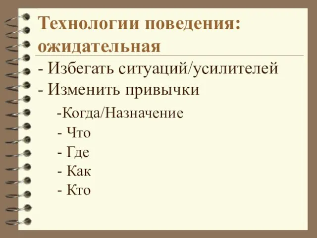 Технологии поведения: ожидательная - Избегать ситуаций/усилителей - Изменить привычки -Когда/Назначение - Что