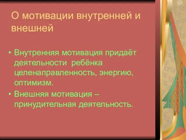 О мотивации внутренней и внешней Внутренняя мотивация придаёт деятельности ребёнка целенаправленность, энергию,