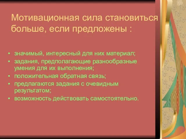 Мотивационная сила становиться больше, если предложены : значимый, интересный для них материал;