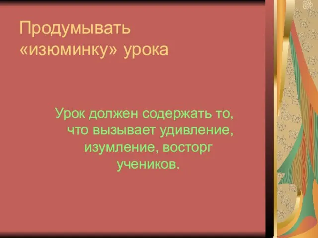 Продумывать «изюминку» урока Урок должен содержать то, что вызывает удивление, изумление, восторг учеников.