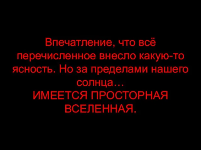 Впечатление, что всё перечисленное внесло какую-то ясность. Но за пределами нашего солнца… ИМЕЕТСЯ ПРОСТОРНАЯ ВСЕЛЕННАЯ.