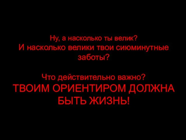 Ну, а насколько ты велик? И насколько велики твои сиюминутные заботы? Что