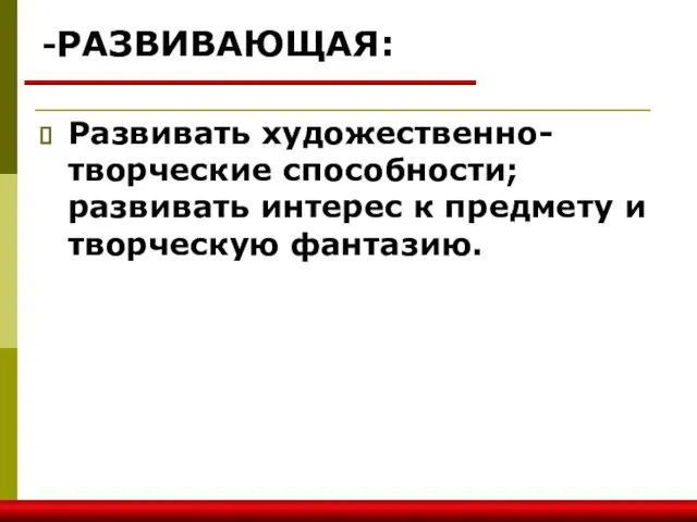 -РАЗВИВАЮЩАЯ: Развивать художественно- творческие способности; развивать интерес к предмету и творческую фантазию.