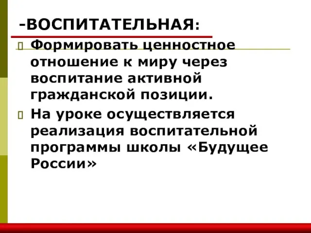 -ВОСПИТАТЕЛЬНАЯ: Формировать ценностное отношение к миру через воспитание активной гражданской позиции. На