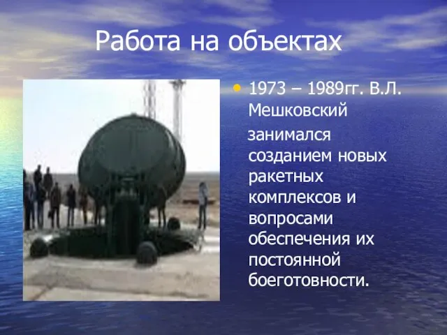 Работа на объектах 1973 – 1989гг. В.Л.Мешковский занимался созданием новых ракетных комплексов