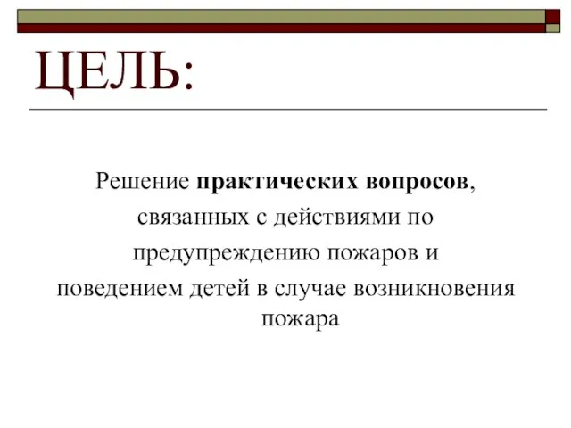 ЦЕЛЬ: Решение практических вопросов, связанных с действиями по предупреждению пожаров и поведением