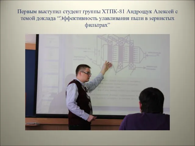 Первым выступил студент группы ХТПК-81 Андрощук Алексей с темой доклада “Эффективность улавливания пыли в зернистых фильтрах”