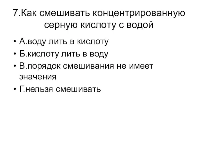 7.Как смешивать концентрированную серную кислоту с водой А.воду лить в кислоту Б.кислоту