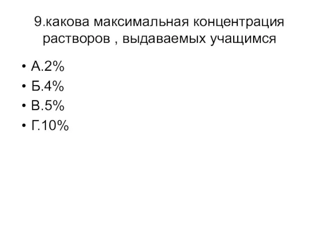 9.какова максимальная концентрация растворов , выдаваемых учащимся А.2% Б.4% В.5% Г.10%