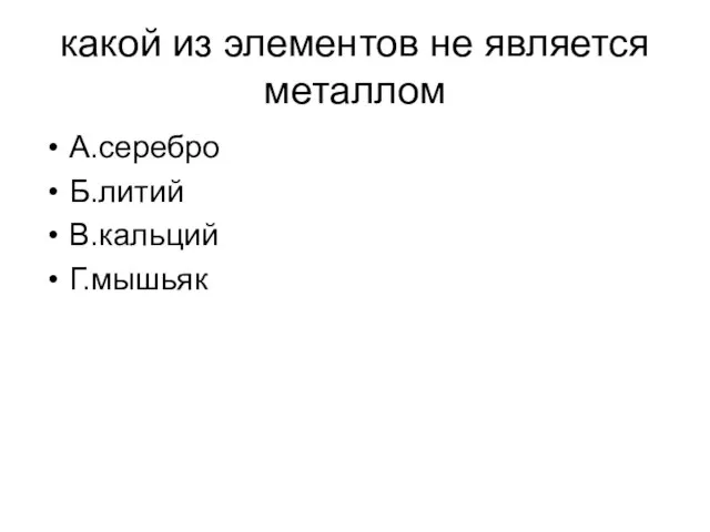 какой из элементов не является металлом А.серебро Б.литий В.кальций Г.мышьяк