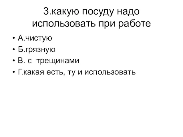 3.какую посуду надо использовать при работе А.чистую Б.грязную В. с трещинами Г.какая есть, ту и использовать