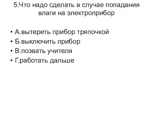 5.Что надо сделать в случае попадания влаги на электроприбор А.вытереть прибор тряпочкой