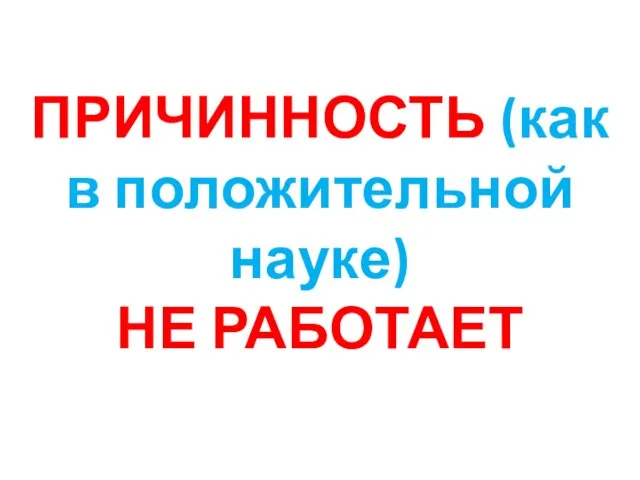 ПРИЧИННОСТЬ (как в положительной науке) НЕ РАБОТАЕТ