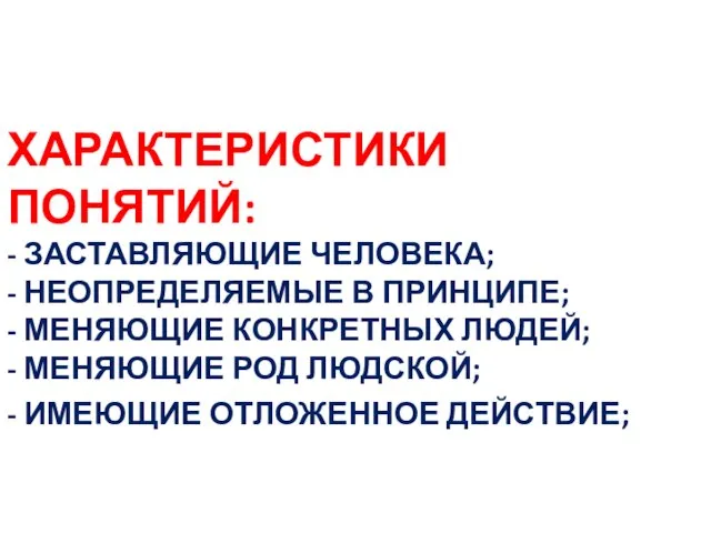 ХАРАКТЕРИСТИКИ ПОНЯТИЙ: - ЗАСТАВЛЯЮЩИЕ ЧЕЛОВЕКА; - НЕОПРЕДЕЛЯЕМЫЕ В ПРИНЦИПЕ; - МЕНЯЮЩИЕ КОНКРЕТНЫХ