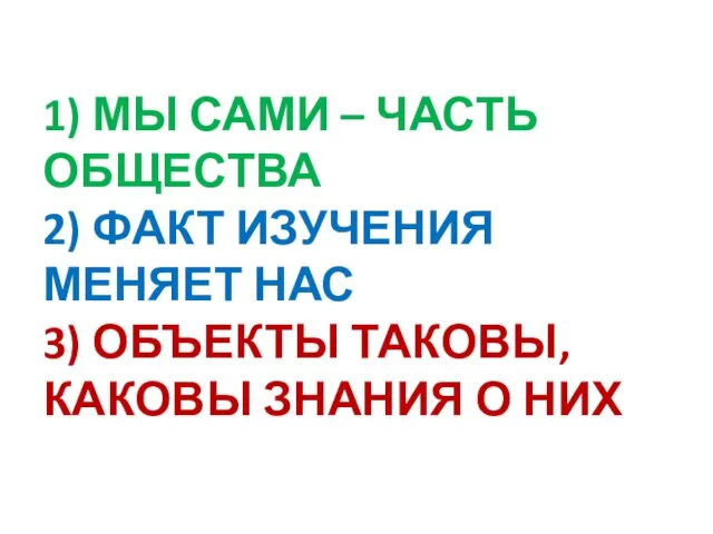 1) МЫ САМИ – ЧАСТЬ ОБЩЕСТВА 2) ФАКТ ИЗУЧЕНИЯ МЕНЯЕТ НАС 3)