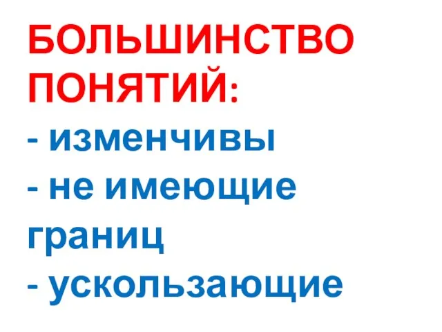 БОЛЬШИНСТВО ПОНЯТИЙ: - изменчивы - не имеющие границ - ускользающие