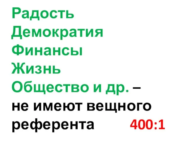 Радость Демократия Финансы Жизнь Общество и др. – не имеют вещного референта 400:1