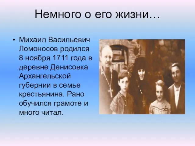 Немного о его жизни… Михаил Васильевич Ломоносов родился 8 ноября 1711 года