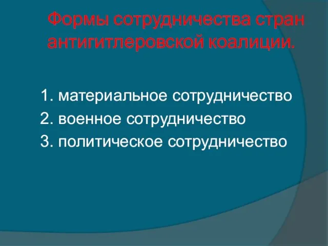 Формы сотрудничества стран антигитлеровской коалиции. 1. материальное сотрудничество 2. военное сотрудничество 3. политическое сотрудничество