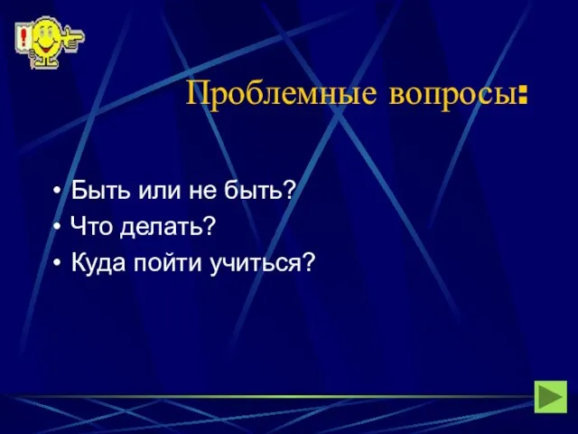 Проблемные вопросы: Быть или не быть? Что делать? Куда пойти учиться?