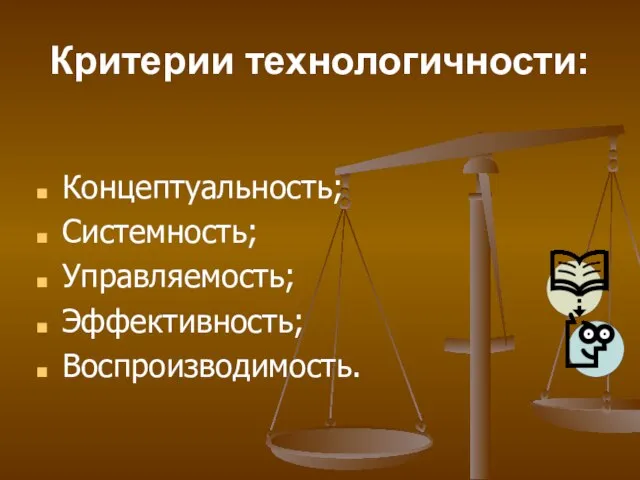 Критерии технологичности: Концептуальность; Системность; Управляемость; Эффективность; Воспроизводимость.