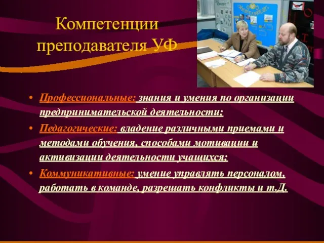 Компетенции преподавателя УФ Профессиональные: знания и умения по организации предпринимательской деятельности; Педагогические: