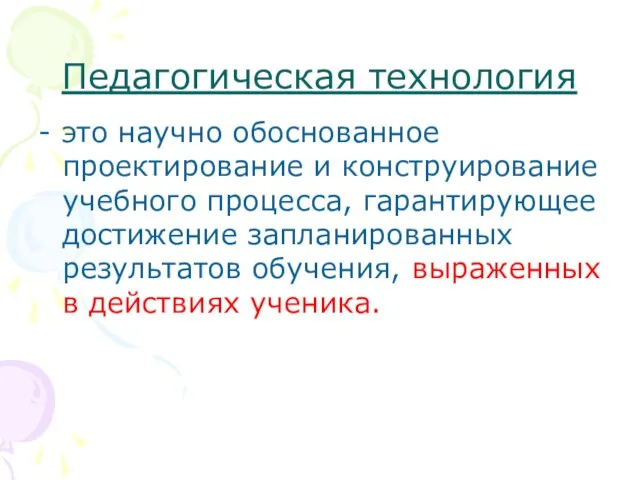 Педагогическая технология - это научно обоснованное проектирование и конструирование учебного процесса, гарантирующее