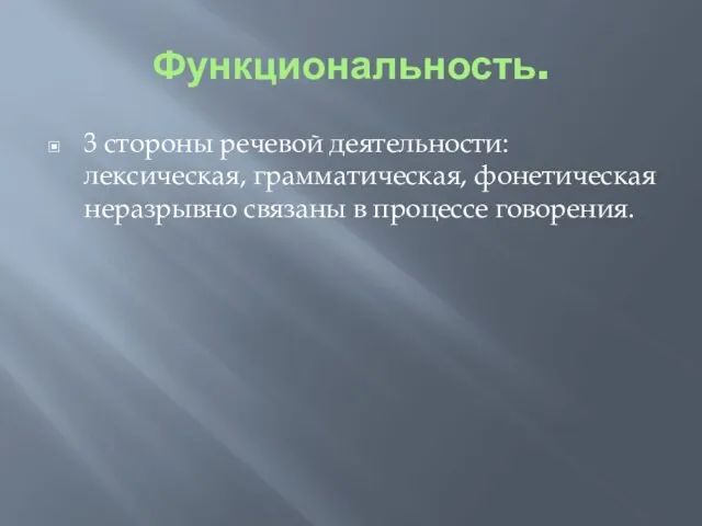 Функциональность. 3 стороны речевой деятельности: лексическая, грамматическая, фонетическая неразрывно связаны в процессе говорения.