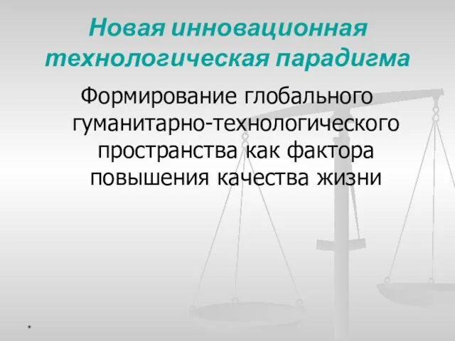 Новая инновационная технологическая парадигма Формирование глобального гуманитарно-технологического пространства как фактора повышения качества жизни *