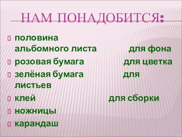 НАМ ПОНАДОБИТСЯ: половина альбомного листа для фона розовая бумага для цветка зелёная