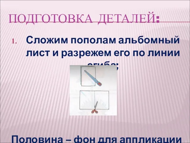 ПОДГОТОВКА ДЕТАЛЕЙ: Сложим пополам альбомный лист и разрежем его по линии сгиба;