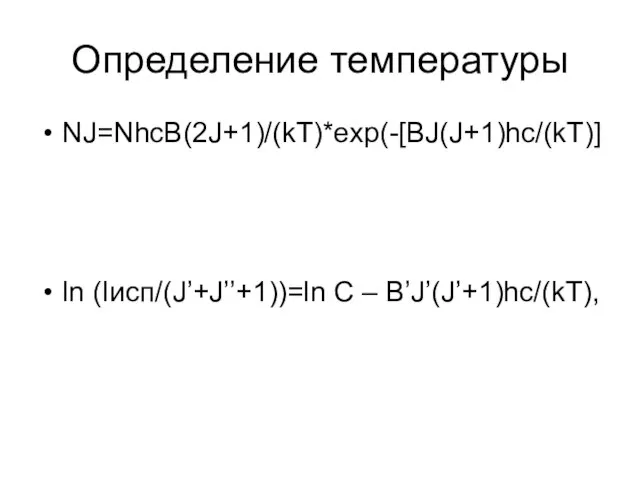 Определение температуры NJ=NhcB(2J+1)/(kT)*exp(-[BJ(J+1)hc/(kT)] ln (Iисп/(J’+J’’+1))=ln C – B’J’(J’+1)hc/(kT),